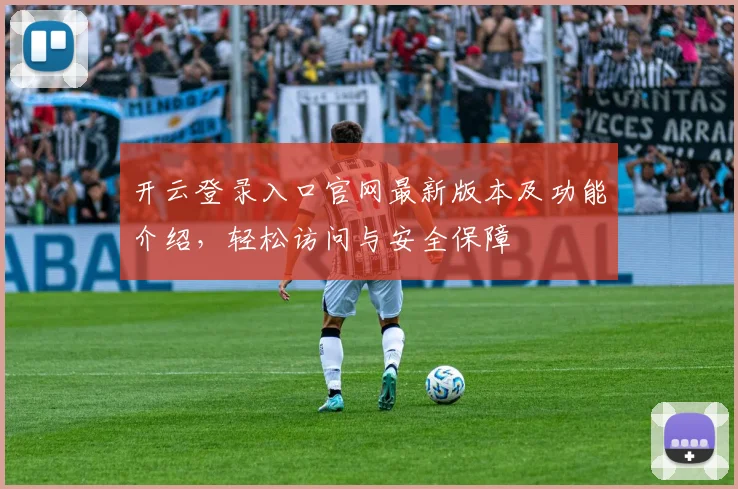 开云登录入口官网最新版本及功能介绍，轻松访问与安全保障