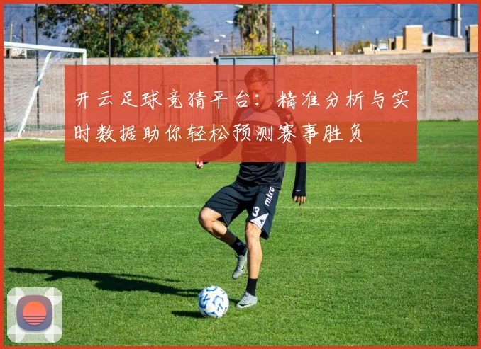 开云足球竞猜平台：精准分析与实时数据助你轻松预测赛事胜负