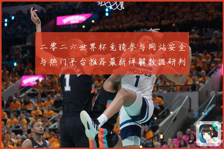 二零二六世界杯竞猜参与网站安全与热门平台推荐最新详解数据研判