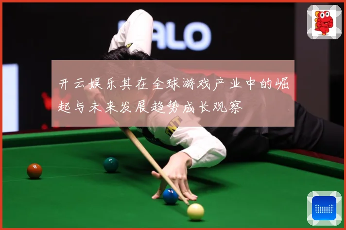 开云娱乐其在全球游戏产业中的崛起与未来发展趋势成长观察