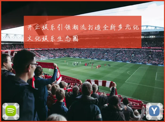 开云娱乐引领潮流打造全新多元化文化娱乐生态圈