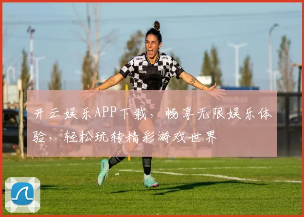 开云娱乐APP下载，畅享无限娱乐体验，轻松玩转精彩游戏世界