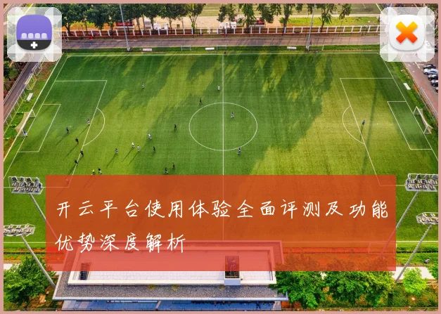 开云平台使用体验全面评测及功能优势深度解析