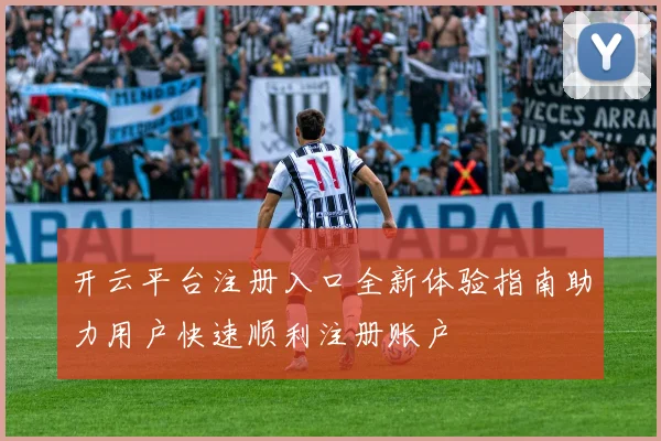 开云平台注册入口全新体验指南助力用户快速顺利注册账户