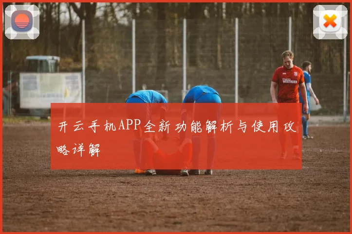 开云手机APP全新功能解析与使用攻略详解