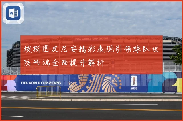埃斯图皮尼安精彩表现引领球队攻防两端全面提升解析