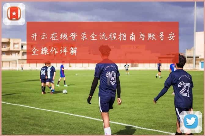 开云在线登录全流程指南与账号安全操作详解