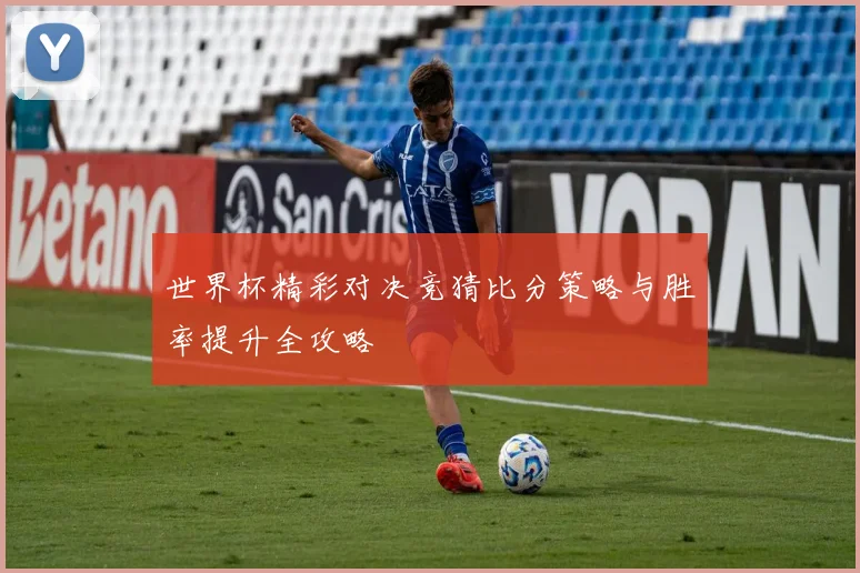 世界杯精彩对决竞猜比分策略与胜率提升全攻略