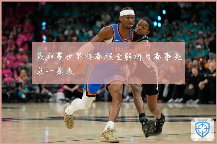 美加墨世界杯赛程全解析与赛事亮点一览表