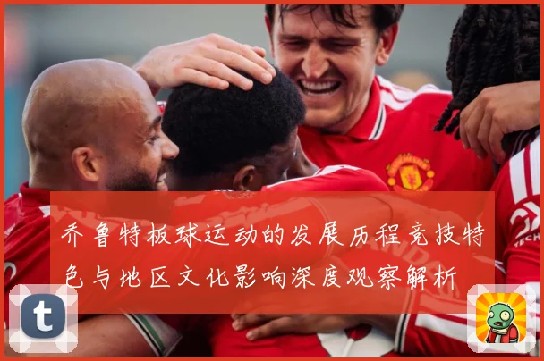 乔鲁特板球运动的发展历程竞技特色与地区文化影响深度观察解析