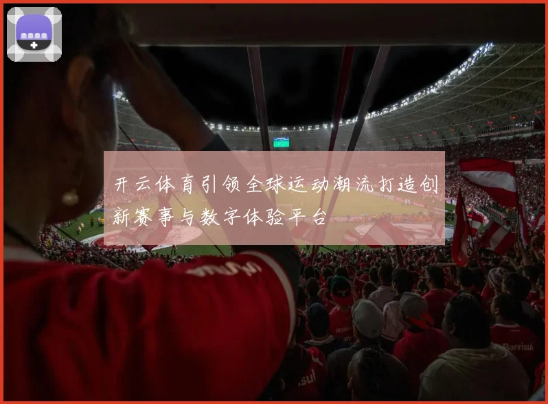 开云体育引领全球运动潮流打造创新赛事与数字体验平台
