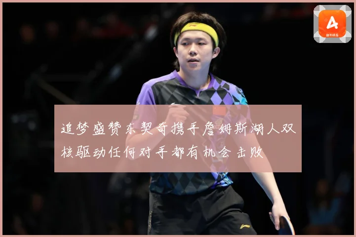 追梦盛赞东契奇携手詹姆斯湖人双核驱动任何对手都有机会击败