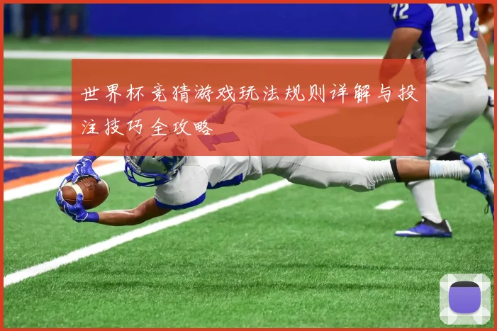 世界杯竞猜游戏玩法规则详解与投注技巧全攻略
