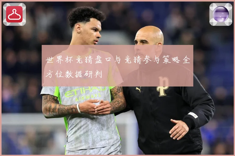 世界杯竞猜盘口与竞猜参与策略全方位数据研判