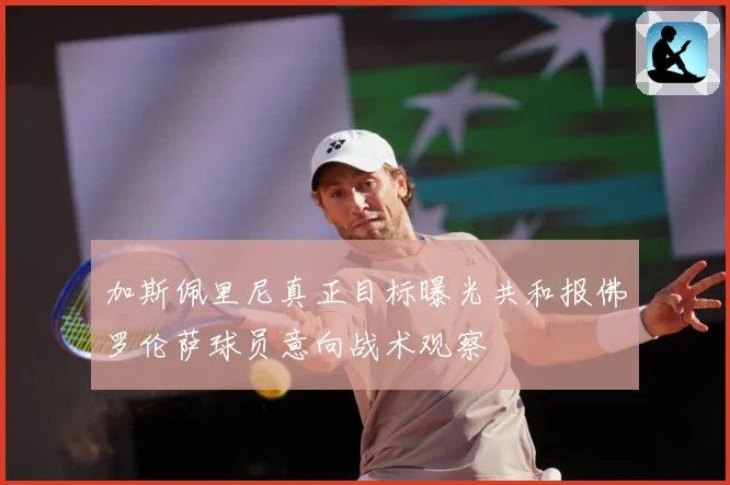 加斯佩里尼真正目标曝光共和报佛罗伦萨球员意向战术观察