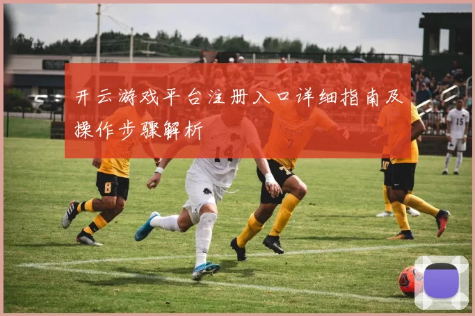开云游戏平台注册入口详细指南及操作步骤解析