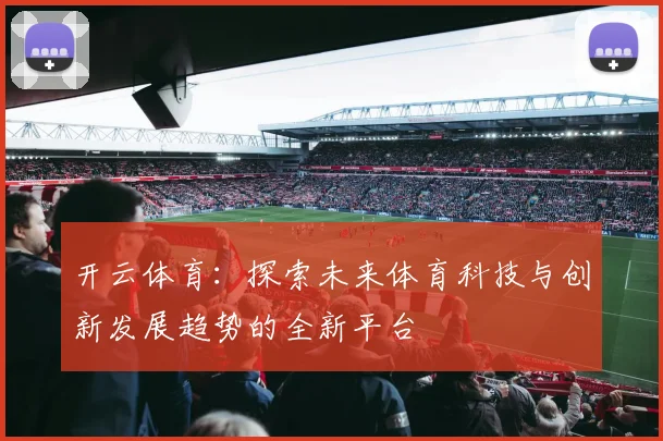 开云体育：探索未来体育科技与创新发展趋势的全新平台