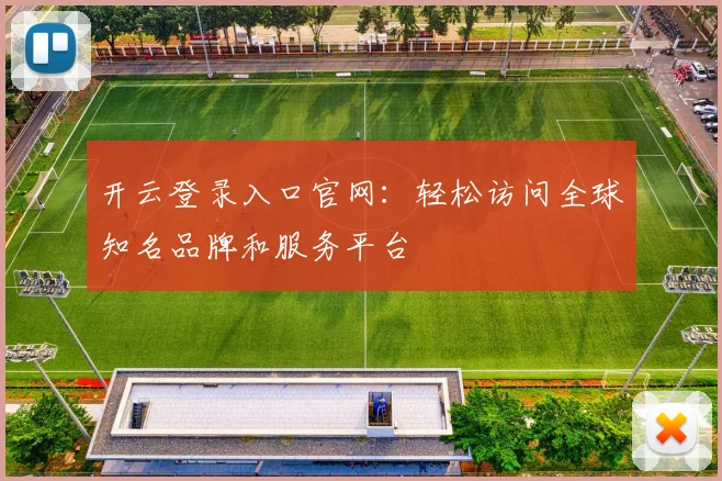 开云登录入口官网：轻松访问全球知名品牌和服务平台