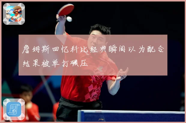 詹姆斯回忆科比经典瞬间以为配合结果被单打碾压