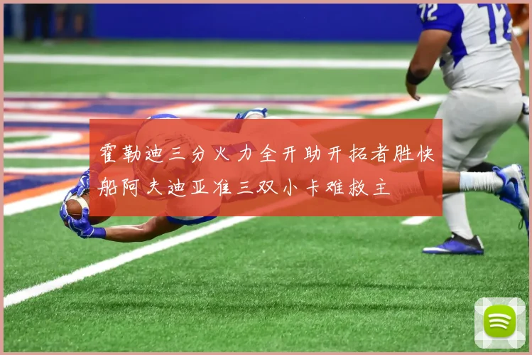 霍勒迪三分火力全开助开拓者胜快船阿夫迪亚准三双小卡难救主