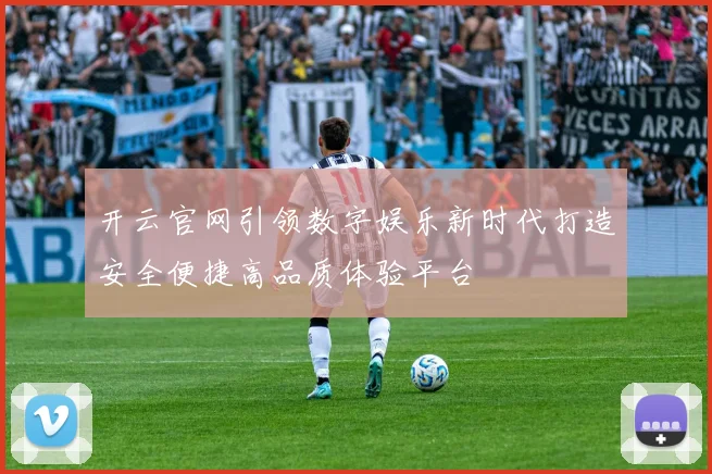 开云官网引领数字娱乐新时代打造安全便捷高品质体验平台