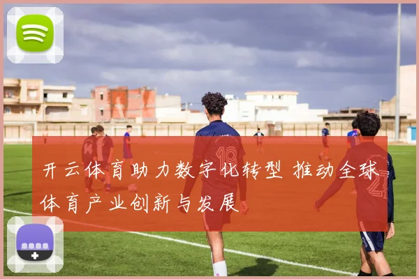 开云体育助力数字化转型 推动全球体育产业创新与发展