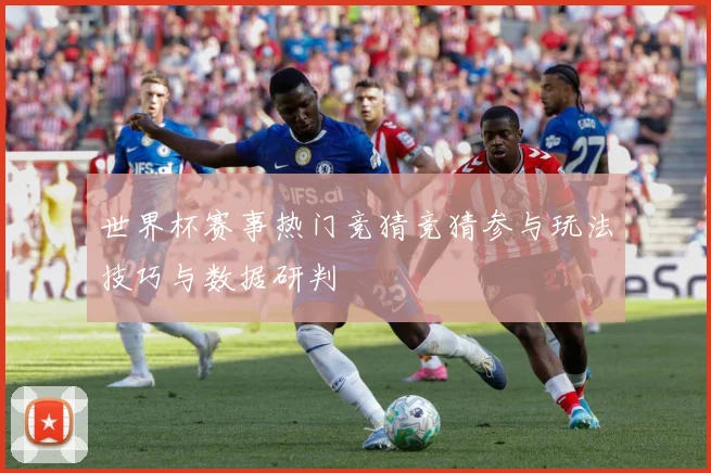 世界杯赛事热门竞猜竞猜参与玩法技巧与数据研判