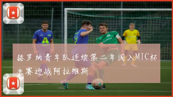 赫罗纳青年队连续第二年闯入MIC杯决赛迎战阿拉维斯