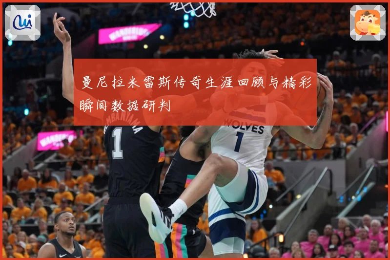 曼尼拉米雷斯传奇生涯回顾与精彩瞬间数据研判
