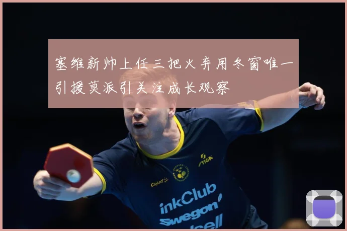 塞维新帅上任三把火弃用冬窗唯一引援莫派引关注成长观察