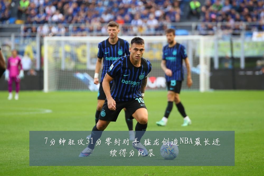 7分钟狂攻31分零封对手 猛龙创造NBA最长连续得分纪录